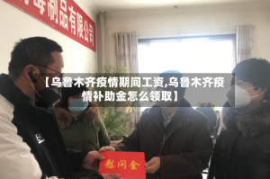【乌鲁木齐疫情期间工资,乌鲁木齐疫情补助金怎么领取】