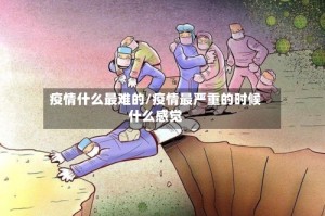 疫情什么最难的/疫情最严重的时候什么感觉