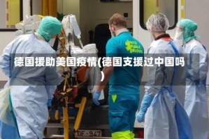 德国援助美国疫情(德国支援过中国吗)
