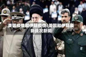 美国疫情和伊朗疫情/美国和伊朗最新战况新闻