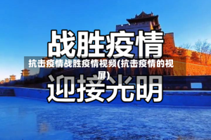抗击疫情战胜疫情视频(抗击疫情的视屏)