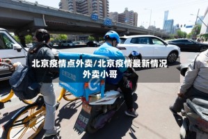 北京疫情点外卖/北京疫情最新情况外卖小哥