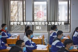 疫情不退学费(疫情期间不上学退学费吗)