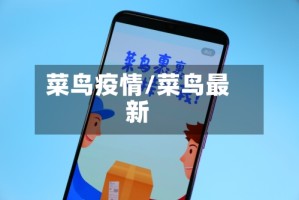 菜鸟疫情/菜鸟最新