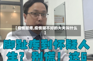 【疫情腿疼,疫情腿不好的大夫叫什么】