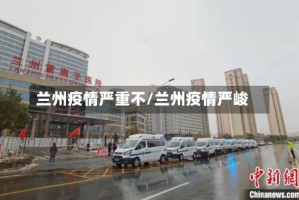 兰州疫情严重不/兰州疫情严峻