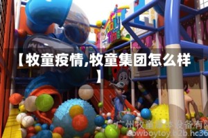 【牧童疫情,牧童集团怎么样】