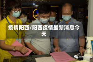 疫情阳西/阳西疫情最新消息今天