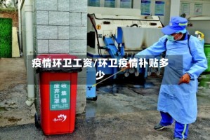 疫情环卫工资/环卫疫情补贴多少