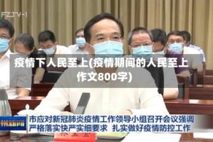 疫情下人民至上(疫情期间的人民至上作文800字)