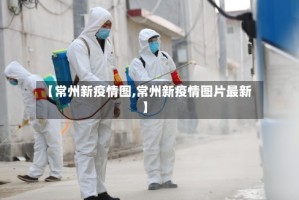 【常州新疫情图,常州新疫情图片最新】