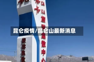 昆仑疫情/昆仑山最新消息
