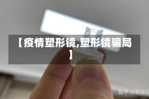 【疫情塑形镜,塑形镜骗局】