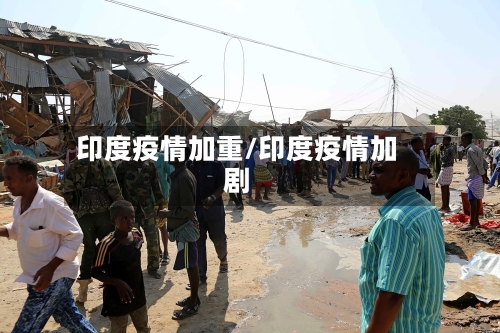 印度疫情加重/印度疫情加剧-第1张图片