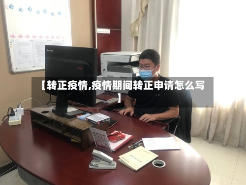 【转正疫情,疫情期间转正申请怎么写】-第1张图片