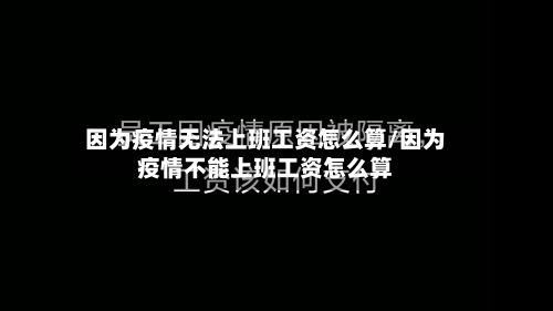 因为疫情无法上班工资怎么算/因为疫情不能上班工资怎么算-第1张图片