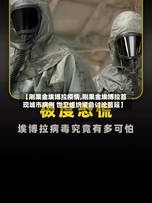 【刚果金埃博拉疫情,刚果金埃博拉首现城市病例 世卫组织紧急讨论蔓延】-第2张图片