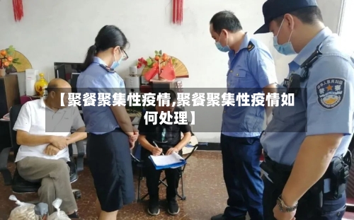 【聚餐聚集性疫情,聚餐聚集性疫情如何处理】-第1张图片