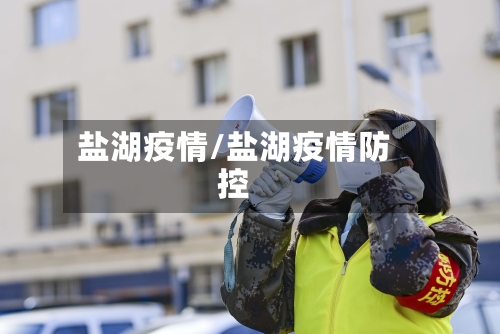 盐湖疫情/盐湖疫情防控-第1张图片