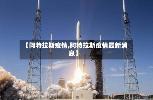 【阿特拉斯疫情,阿特拉斯疫情最新消息】-第1张图片