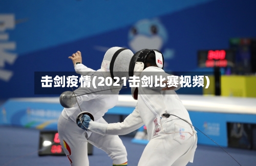 击剑疫情(2021击剑比赛视频)-第1张图片