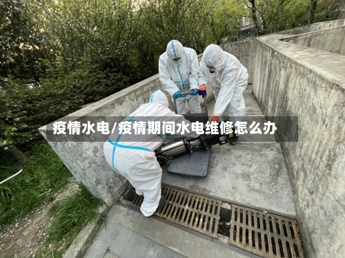 疫情水电/疫情期间水电维修怎么办-第3张图片