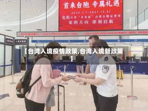 【台湾入境疫情政策,台湾入境新政策】-第1张图片