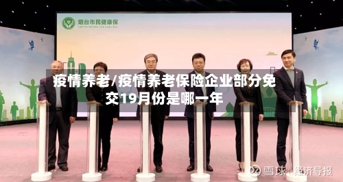 疫情养老/疫情养老保险企业部分免交19月份是哪一年-第2张图片