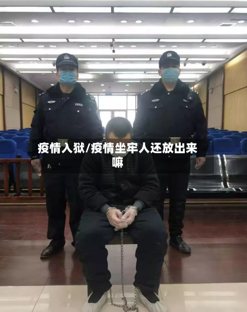 疫情入狱/疫情坐牢人还放出来嘛-第3张图片