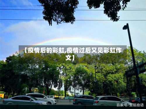 【疫情后的彩虹,疫情过后又见彩虹作文】-第3张图片