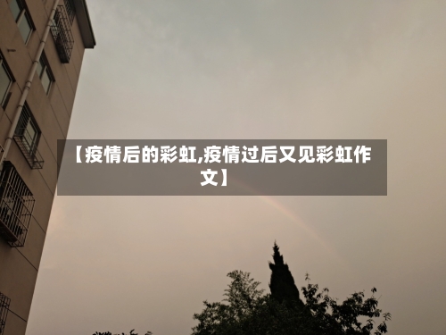 【疫情后的彩虹,疫情过后又见彩虹作文】-第2张图片