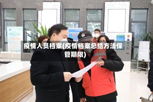 疫情人员档案(疫情档案总结方法保管期限)-第1张图片