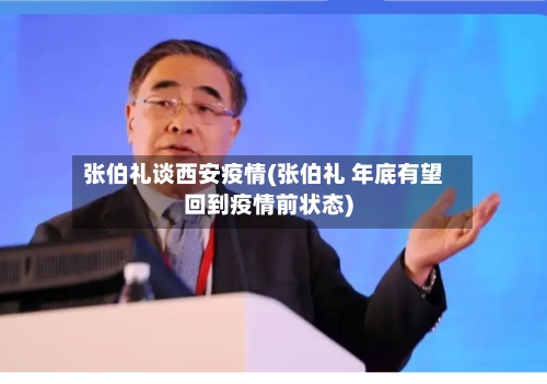 张伯礼谈西安疫情(张伯礼 年底有望回到疫情前状态)-第3张图片