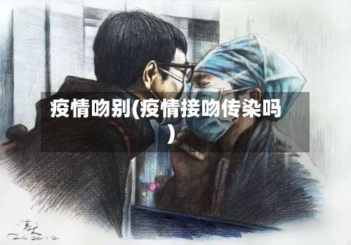 疫情吻别(疫情接吻传染吗)-第1张图片