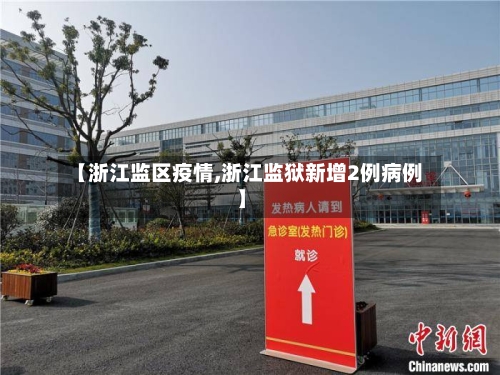 【浙江监区疫情,浙江监狱新增2例病例】-第1张图片