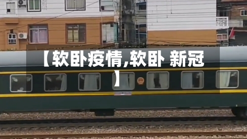 【软卧疫情,软卧 新冠】-第2张图片