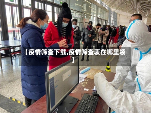 【疫情筛查下载,疫情筛查表在哪里领】-第3张图片