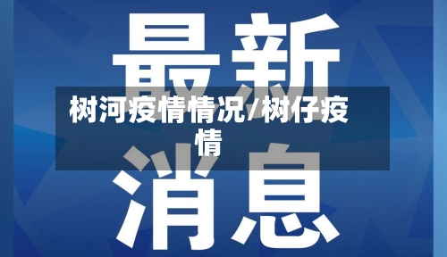 树河疫情情况/树仔疫情-第2张图片