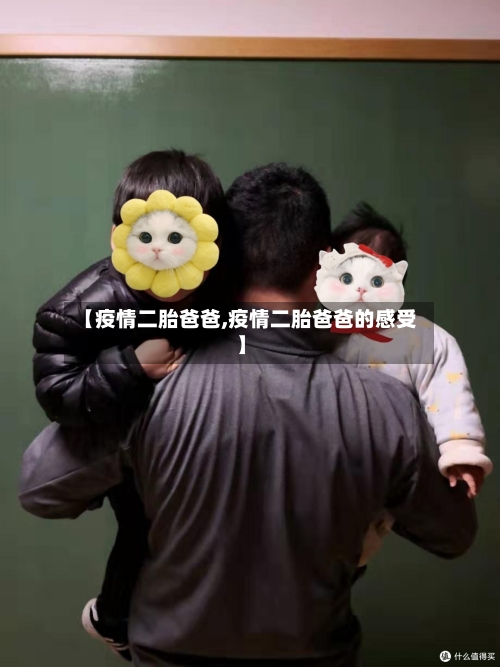 【疫情二胎爸爸,疫情二胎爸爸的感受】-第1张图片