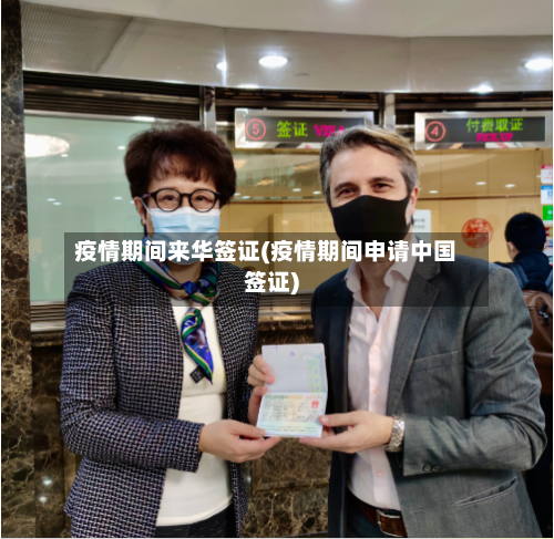 疫情期间来华签证(疫情期间申请中国签证)-第1张图片