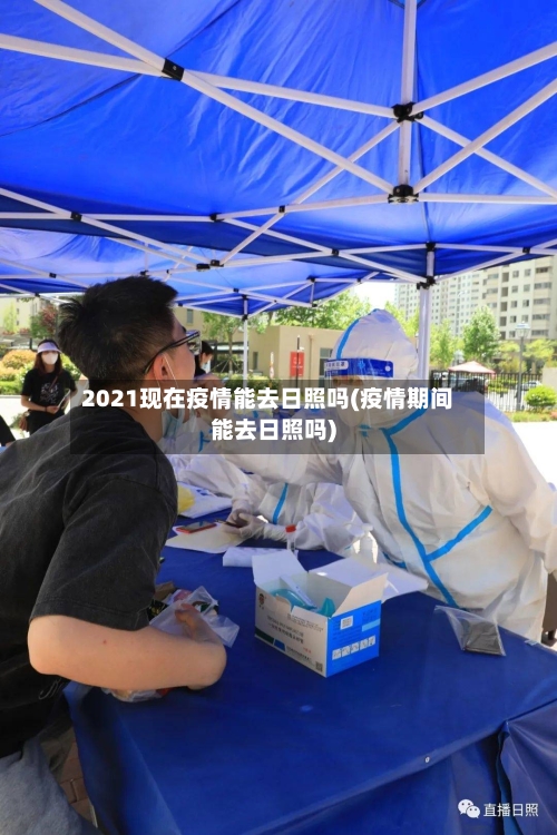 2021现在疫情能去日照吗(疫情期间能去日照吗)-第1张图片