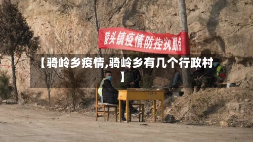 【骑岭乡疫情,骑岭乡有几个行政村】-第1张图片