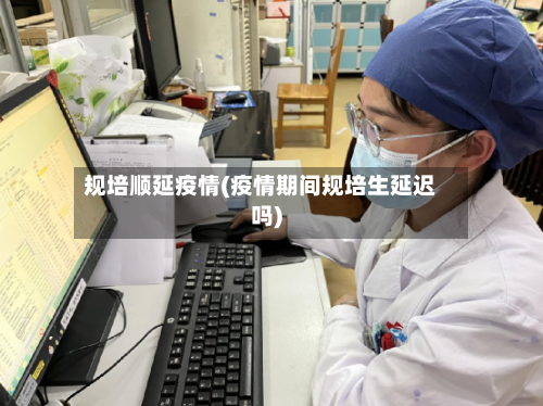 规培顺延疫情(疫情期间规培生延迟吗)-第1张图片
