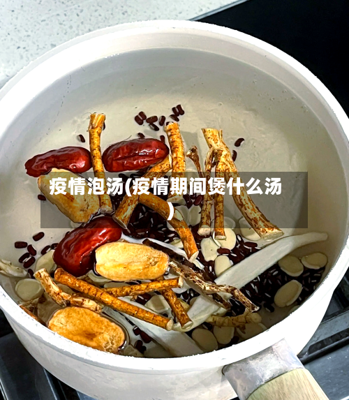 疫情泡汤(疫情期间煲什么汤)-第1张图片