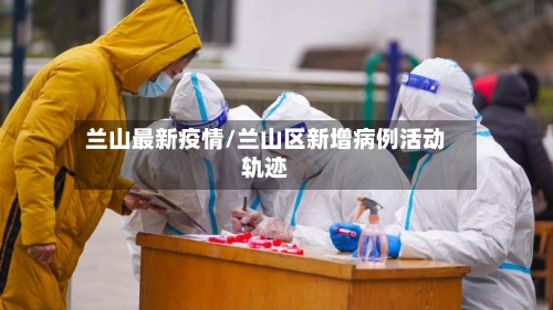 兰山最新疫情/兰山区新增病例活动轨迹-第1张图片