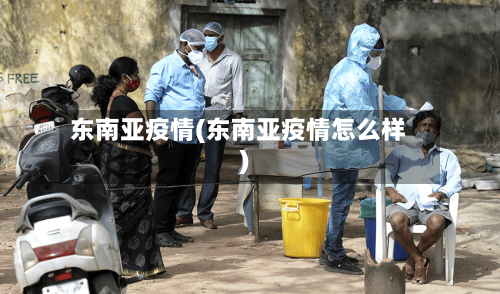 东南亚疫情(东南亚疫情怎么样)-第3张图片