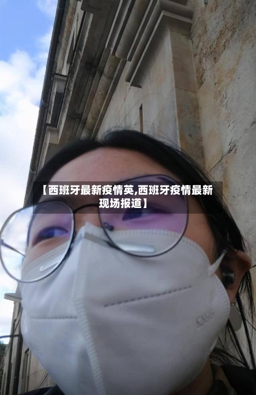 【西班牙最新疫情英,西班牙疫情最新现场报道】-第2张图片