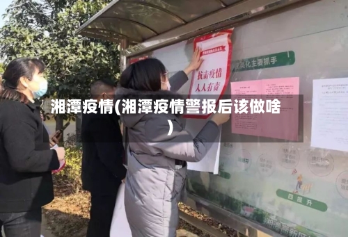湘潭疫情(湘潭疫情警报后该做啥)-第3张图片