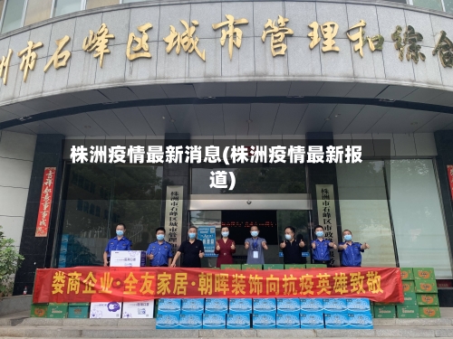 株洲疫情最新消息(株洲疫情最新报道)-第2张图片
