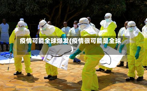疫情可能全球爆发(疫情很可能是全球)-第1张图片